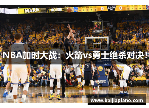 NBA加时大战：火箭vs勇士绝杀对决！